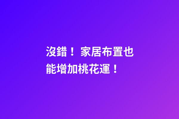 沒錯！家居布置也能增加桃花運！